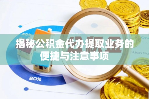 松岭揭秘公积金代办提取业务的便捷与注意事项