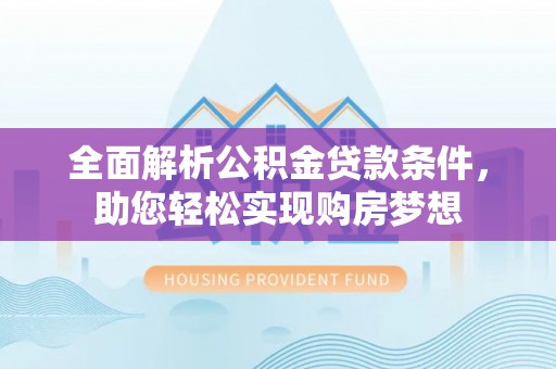松岭全面解析公积金贷款条件，助您轻松实现购房梦想
