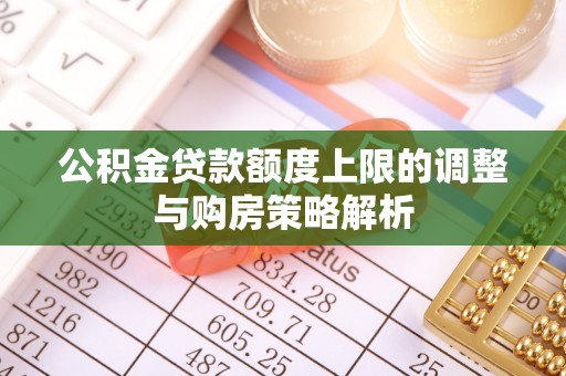 松岭公积金贷款额度上限的调整与购房策略解析