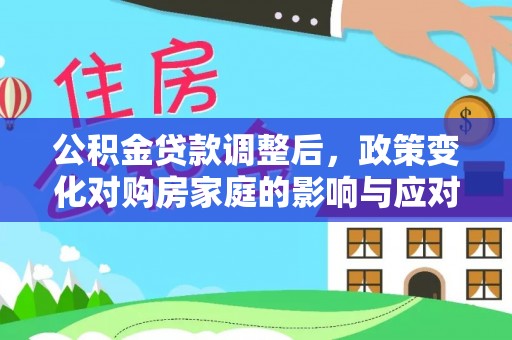 松岭公积金贷款调整后，政策变化对购房家庭的影响与应对策略