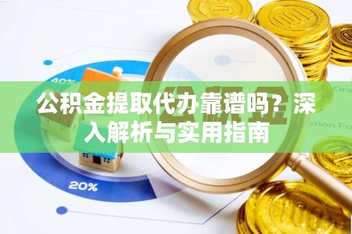 松岭公积金提取代办靠谱吗？深入解析与实用指南